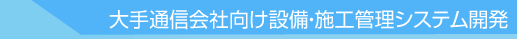 大手通信会社向け設備・施工管理システム開発